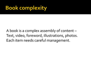 A book is a complex assembly of content –
Text, video, foreword, illustrations, photos.
Each item needs careful management.
 