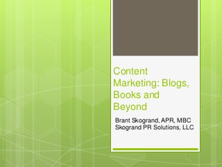 Content
Marketing: Blogs,
Books and
Beyond
Brant Skogrand, APR, MBC
Skogrand PR Solutions, LLC
 