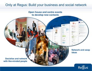 Only at Regus: Build your business and social network

                          Open house and centre events
                            to develop new contacts




                                                         Network and swap
                                                         ideas

 Socialise and network
with like-minded people
 