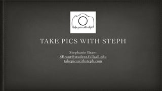 TAKE PICS WITH STEPH
Stephanie Brant
SBrant@student.fullsail.edu
takepicswithsteph.com
 