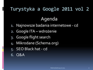 Turystyka a Google 2011 vol 2AgendaNajnowsze badania internetowe - cdGoogle ITA – wdrożenieGoogle flight searchMikrodane (Schema.org)SEO Black hat - cdQ&AWebmediaGroup.ie 20112