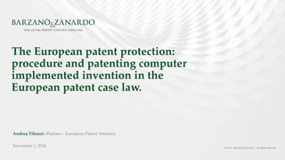 © 2018 - Barzanò & Zanardo – All rights reserved
The European patent protection:
procedure and patenting computer
implemented invention in the
European patent case law.
Andrea Tiburzi • Partner – European Patent Attorney
November 1, 2018
 