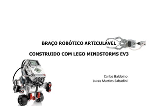 BRAÇO ROBÓTICO ARTICULÁVEL
CONSTRUIDO COM LEGO MINDSTORMS EV3
Carlos Baldoino
Lucas Martins Sabadini
 