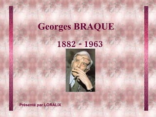 Georges BRAQUE 1882 - 1963 Présenté par LORALIX 