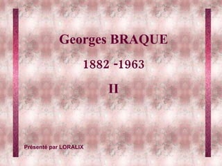 Georges BRAQUE 1882 -1963 II Présenté par LORALIX 