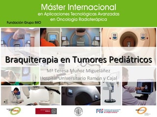Braquiterapia en Tumores PediátricosBraquiterapia en Tumores Pediátricos
Mª Teresa Muñoz Migueláñez
Hospital Universitario Ramón y Cajal
 