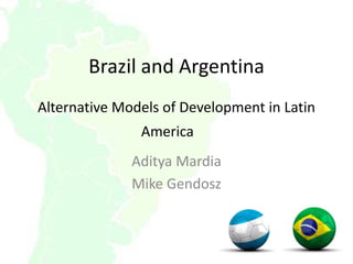 Brazil and ArgentinaAlternative Models of Development in Latin America  AdityaMardia Mike Gendosz 