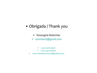 Obrigada / Thank you Rosangela Malachias [email_address] www.ceert.org.br www.usp.br/neinb [email_address] 