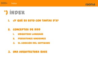 DDD>Índice*) Índex¿Y qué es esto con tantas D’s?Conceptos de DDDUbiquitous LanguagePersistanceIgnoranceEl corazón del softwareUna arquitectura base