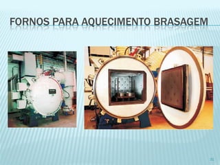 FORNOS PARA AQUECIMENTO BRASAGEM 
31  