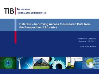 DataCite – Improving Access to Research Data from the Perspective of Libraries   Jan Brase, DataCite January 11th. 2011 APE 2011, Berlin 
