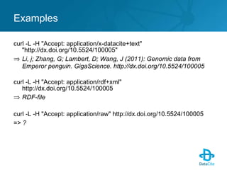 Examples <ul><li>curl -L -H &quot;Accept: application/x-datacite+text&quot; &quot;http://dx.doi.org/10.5524/100005&quot;  ...