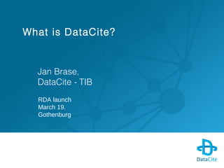 What is DataCite?
Jan Brase,
DataCite - TIB
RDA launch
March 19.
Gothenburg
 