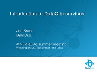 Introduction to DataCite services
Jan Brase,
DataCite
4th DataCite summer meeting
Washington DC, September 19th 2013
 