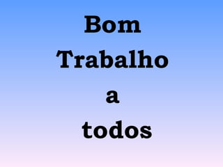Bom  Trabalho  a  todos 