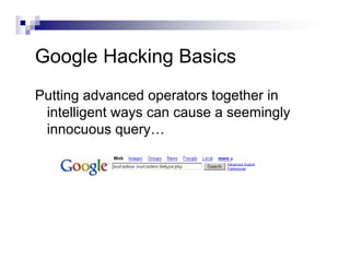 Google Hacking Basics
Putting advanced operators together in
intelligent ways can cause a seemingly
innocuous query…
 