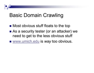 Basic Domain Crawling
Most obvious stuff floats to the top
As a security tester (or an attacker) we
need to get to the less obvious stuff
www.umich.edu is way too obvious.
 