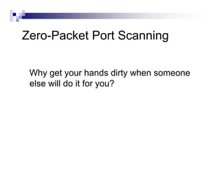 Zero-Packet Port Scanning
Why get your hands dirty when someone
else will do it for you?
 