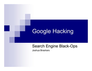 Google Hacking
Search Engine Black-Ops
Joshua Brashars
 