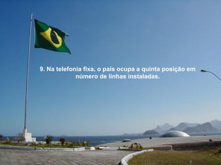 9. Na telefonia fixa, o país ocupa a quinta posição em
             número de linhas instaladas.
 