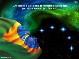 2. O Brasil é o único país do hemisfério sul que está
         participando do Projeto Genoma.
 