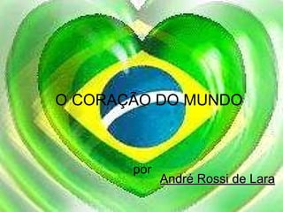 O CORAÇÃO DO MUNDO por André Rossi de Lara 