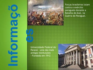 Forças brasileiras lutam contra o exército paraguaio durante a Batalha de Avaí, na Guerra do Paraguai.InformaçõesUniversidade Federal doParaná – uma das mais antigas instituições - Fundada em 1912