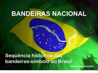 BANDEIRAS NACIONAL Clique para avançar Seqüência histórica das bandeiras-símbolo do Brasil 