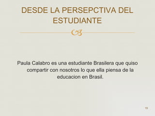Paula Calabro es una estudiante Brasilera que quiso compartir con nosotros lo que ella piensa de la educacion en Brasil. DESDE LA PERSEPCTIVA DEL ESTUDIANTE  