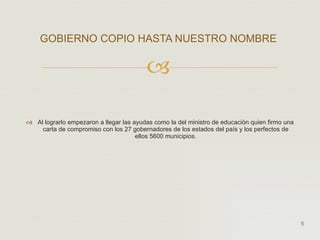 Al lograrlo empezaron a llegar las ayudas como la del ministro de educación quien firmo una carta de compromiso con los 27 gobernadores de los estados del país y los perfectos de ellos 5600 municipios. GOBIERNO COPIO HASTA NUESTRO NOMBRE   