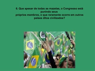 6. Que apesar de todas as mazelas, o Congresso está punindo seus  próprios membros, o que raramente ocorre em outros países ditos civilizados? 