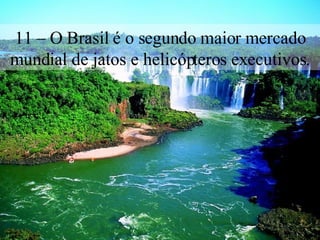11 – O Brasil é o segundo maior mercado mundial de jatos e helicópteros executivos. 