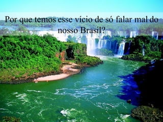 Por que temos esse vício de só falar mal do nosso Brasil? 