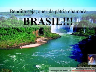 Bendita seja, querida pátria chamada  BRASIL!!! Revisado por Dani *Lara* + Mensagens em PPS no site  http: //www.janelaparaomar.net 