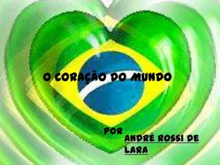 O CORAÇÃO DO MUNDO



        por
              André Rossi de
              Lara
 