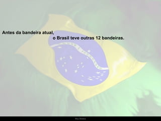 Antes da bandeira atual,
                       o Brasil teve outras 12 bandeiras.




                                  Ria Slides
 