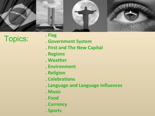 . Flag . Government System . First and The New Capital . Regions . Weather . Environment . Religion . Celebrations . Language and Language Influences . Music . Food . Currency . Sports Topics: 