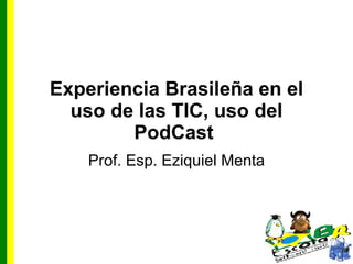 Experiencia Brasileña en el uso de las TIC, uso del PodCast   Prof. Esp. Eziquiel Menta 