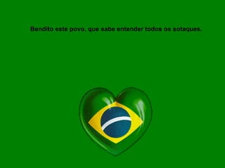 Bendito este povo, que sabe entender todos os sotaques. 