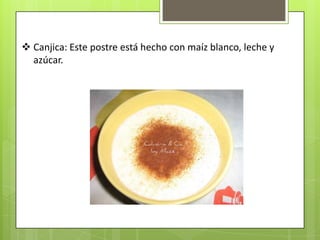  Canjica: Este postre está hecho con maíz blanco, leche y
  azúcar.
 