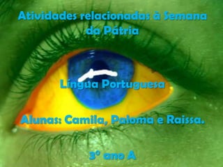 Atividades relacionadas à Semana
da Pátria
Língua Portuguesa
Alunas: Camila, Paloma e Raissa.
3° ano A
 