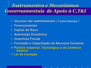 Instrumentos e Mecanismos
Governamentais de Apoio à C,T&I
• recursos não reembolsáveis ( Fundos Setoriais )
• Financiament...