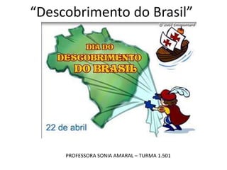 “Descobrimento do Brasil”

PROFESSORA SONIA AMARAL – TURMA 1.501

 