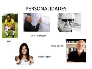 PERSONALIDADES
Pelé
Oscar Niemeyer
Paulo Coelho
Ivete Sangalo
 