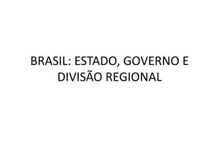 BRASIL: ESTADO, GOVERNO E
DIVISÃO REGIONAL
 