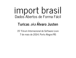import brasil
Dados Abertos de Forma Fácil
Turicas aka Álvaro Justen
15º Fórum Internacional de Software Livre
7 de maio de 2014, Porto Alegre/RS
 