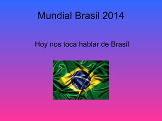 Mundial Brasil 2014
Hoy nos toca hablar de Brasil
 