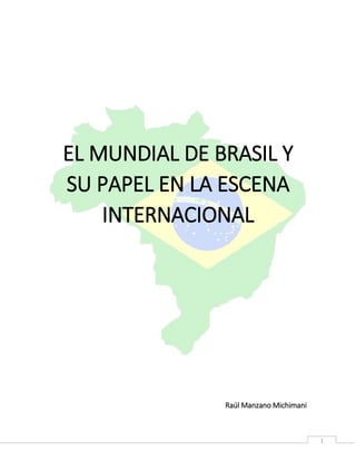 1
EL MUNDIAL DE BRASIL Y
SU PAPEL EN LA ESCENA
INTERNACIONAL
Raúl Manzano Michimani
 