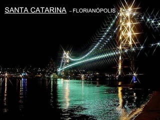 SANTA CATARINASANTA CATARINA – FLORIANÓPOLIS
 