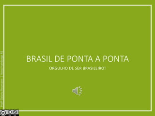 BRASIL DE PONTA A PONTA 
ORGULHO DE SER BRASILEIRO! 
Profª Daiana Neumann | Novo Hamburgo RS 
 